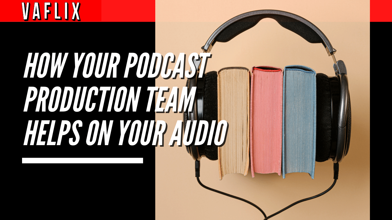 How Your Podcast Production Team Helps on Your Audio va flix vaflix hire a virtual assistant podcast production agency