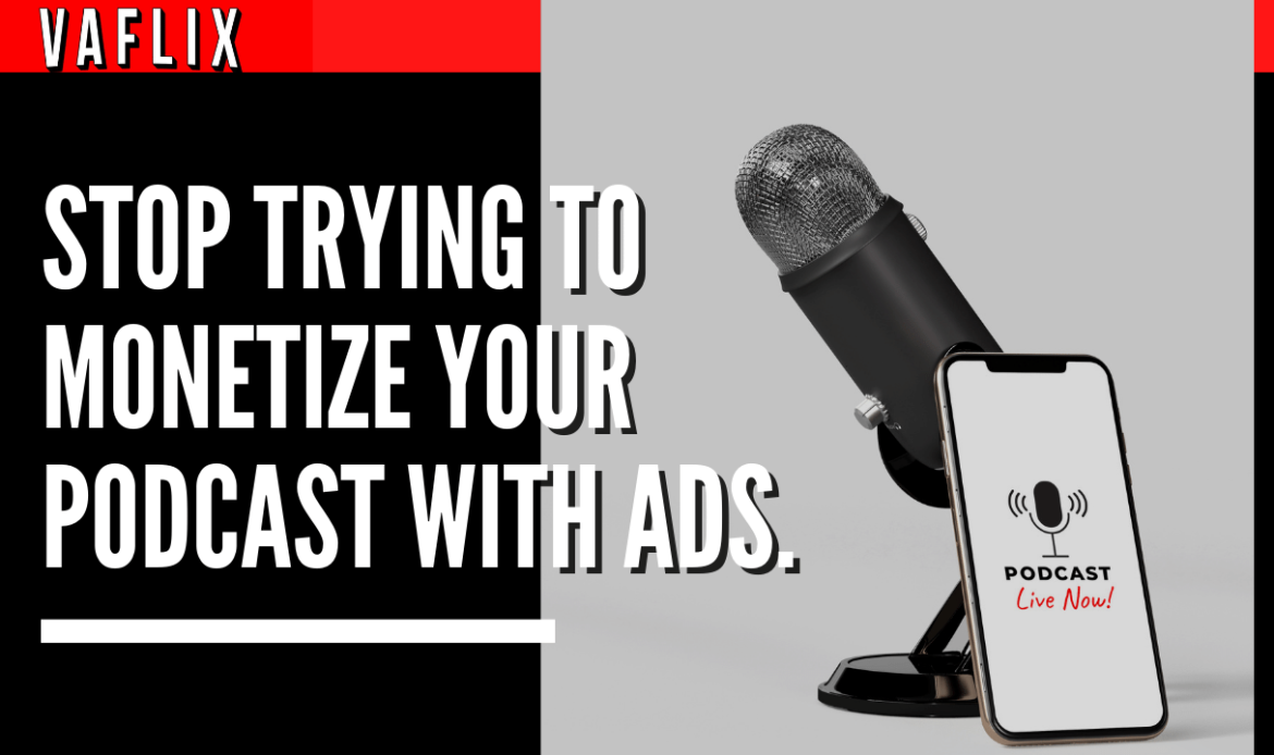 Stop Trying To Monetize Your Podcast With Ads! va flix vaflix VA FLIX hire a podcast production in the philippines