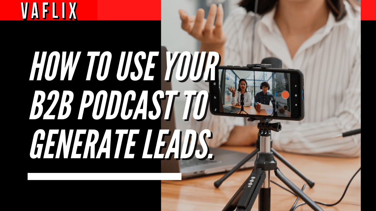 How to Use Your B2B Podcast to Generate Leads.va flix vaflix VA FLIX hire a podcast production in the philippines