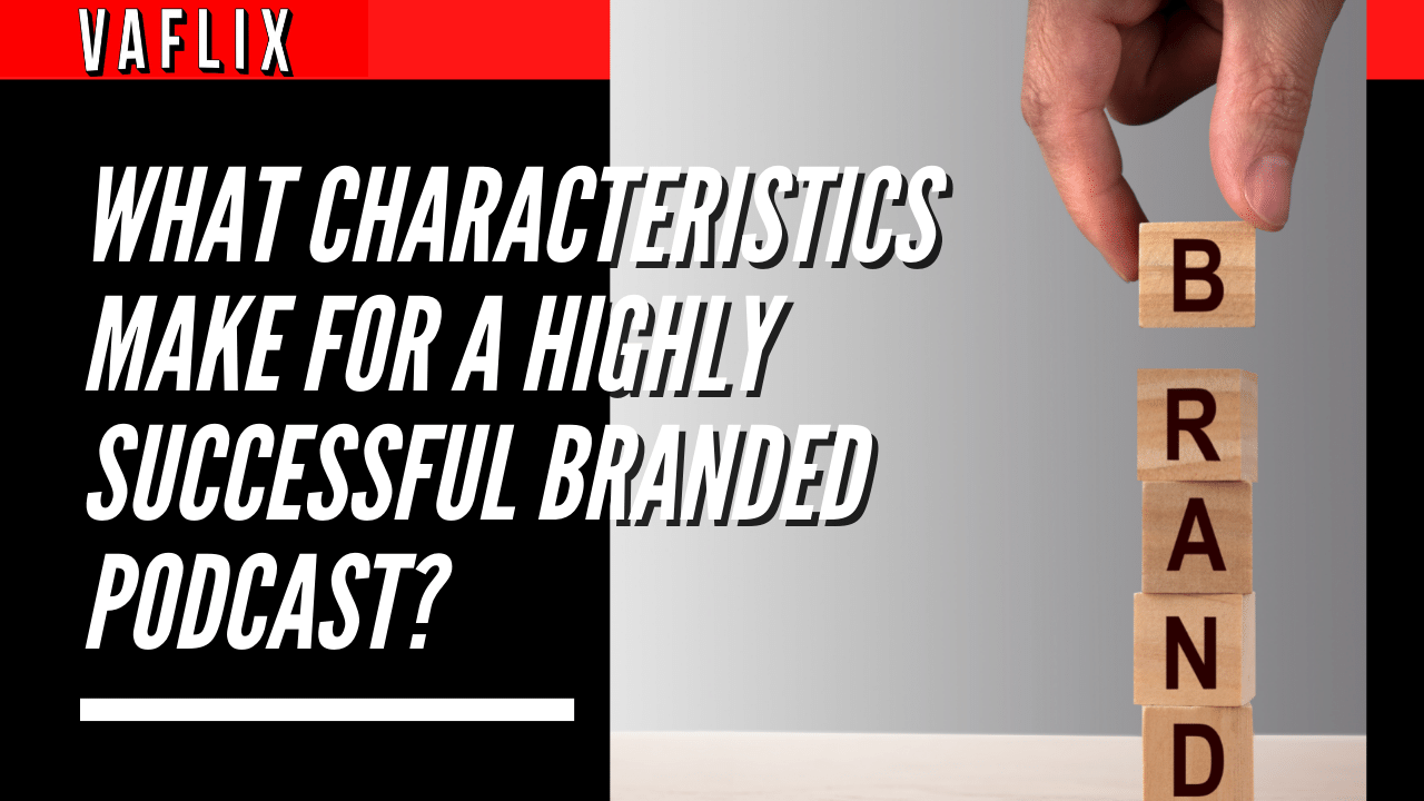 What Characteristics Make For A Highly Successful Branded Podcast? va flix vaflix VA FLIX hire a podcast production in the philippines