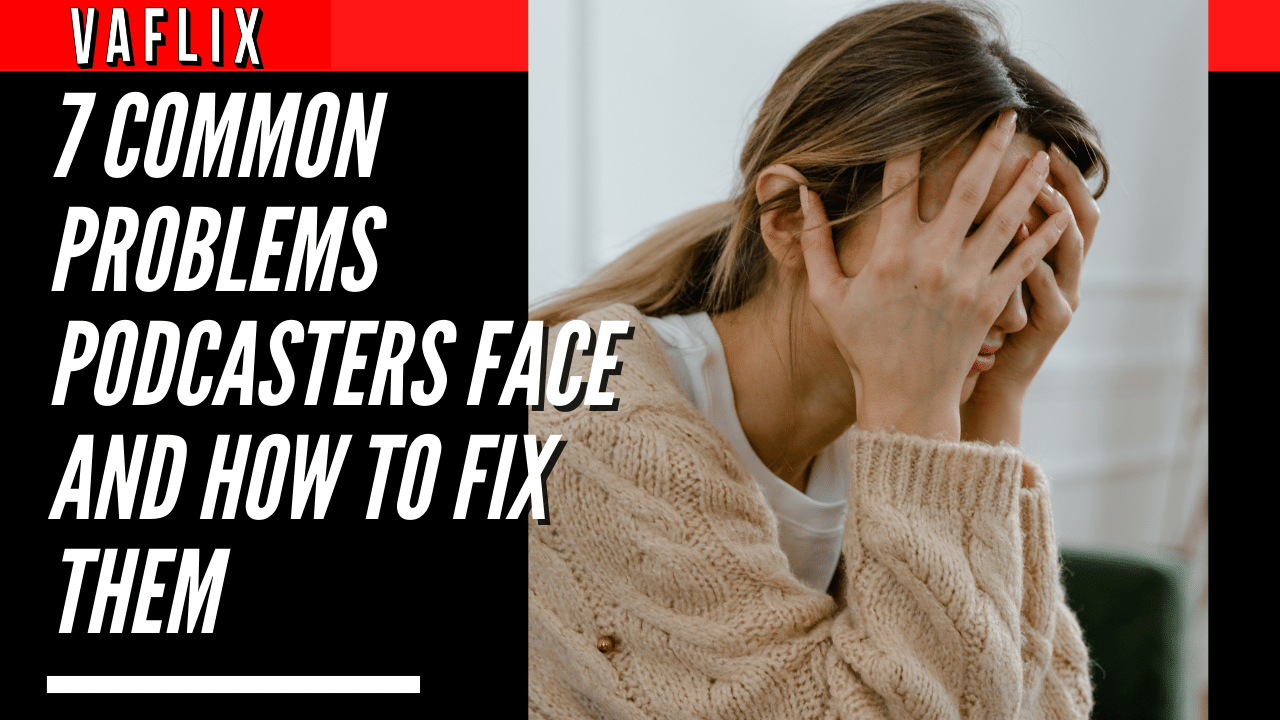 7 Common Problems Podcasters Face and How to Fix Them