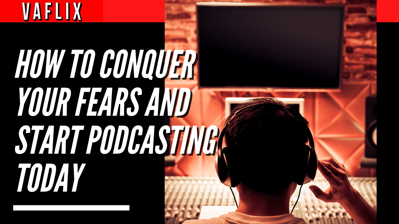 How to Conquer Your Fears and Start Podcasting Today
